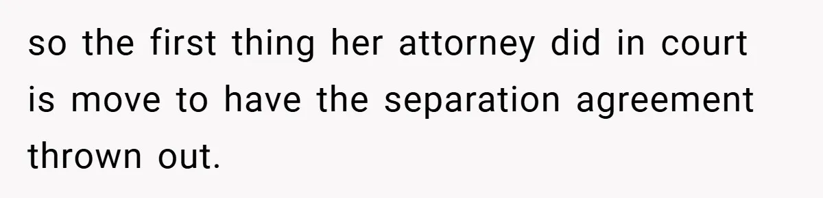 so the first thing her attorney did in court is move to have the separation agreement thrown out.