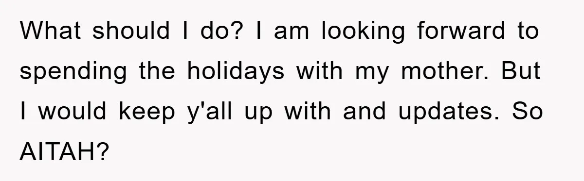 What should I do? I am looking forward to spending the holidays with my mother. But I would keep y'all up with and updates. So AITAH?