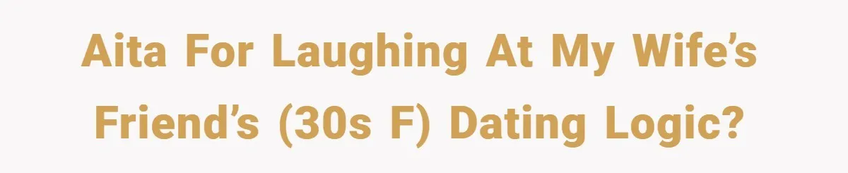 AITA for laughing at my wife’s friend’s (30s F) dating logic?