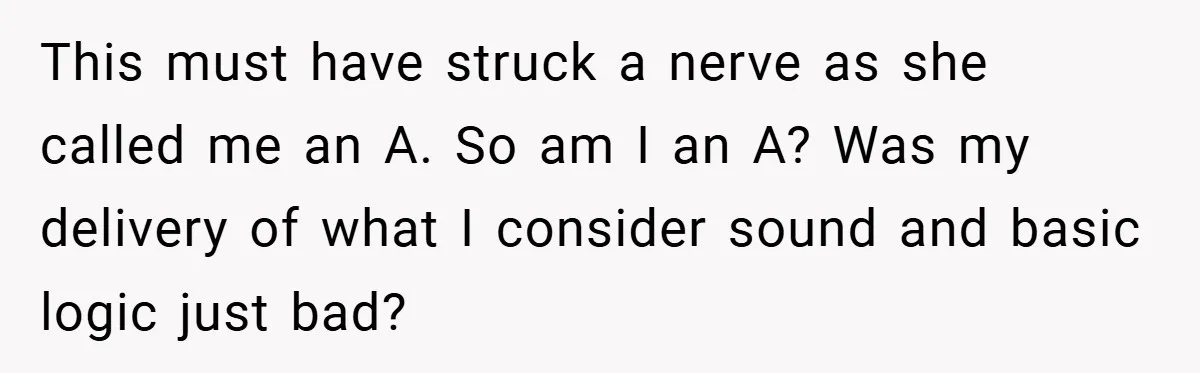 This must have struck a nerve as she called me an A. So am I an A? Was my delivery of what I consider sound and basic logic just bad?