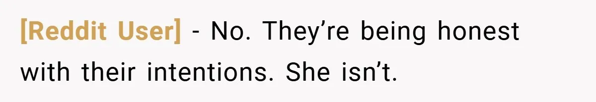 [Reddit User] − No. They’re being honest with their intentions. She isn’t.