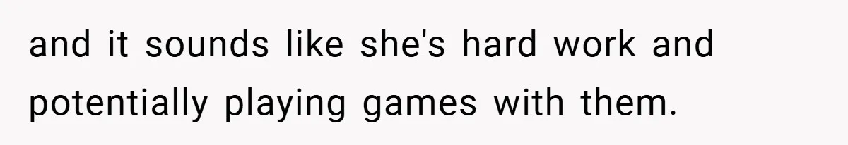 and it sounds like she's hard work and potentially playing games with them.