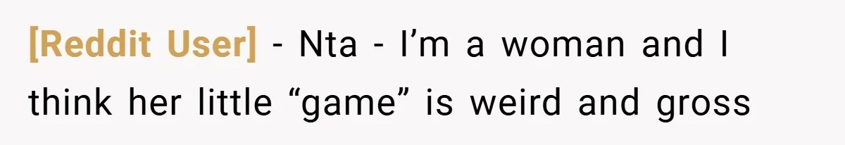 [Reddit User] − Nta - I’m a woman and I think her little “game” is weird and gross