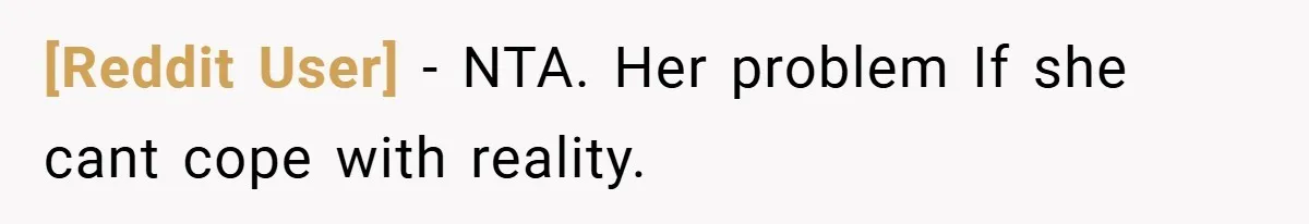 [Reddit User] − NTA. Her problem If she cant cope with reality.