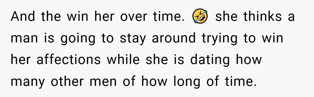 And the win her over time. 🤣 she thinks a man is going to stay around trying to win her affections while she is dating how many other men of...