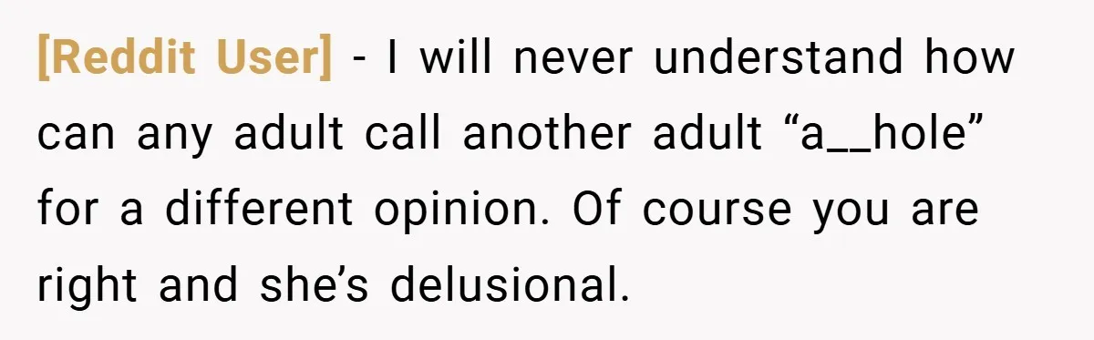 [Reddit User] − I will never understand how can any adult call another adult “a__hole” for a different opinion. Of course you are right and she’s delusional.