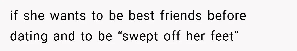 if she wants to be best friends before dating and to be “swept off her feet”