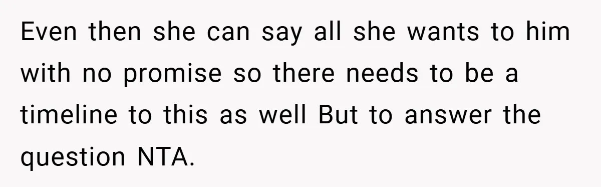Even then she can say all she wants to him with no promise so there needs to be a timeline to this as well But to answer the question NTA.