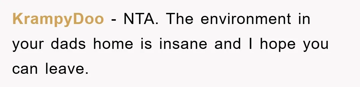 KrampyDoo − NTA. The environment in your dads home is insane and I hope you can leave.
