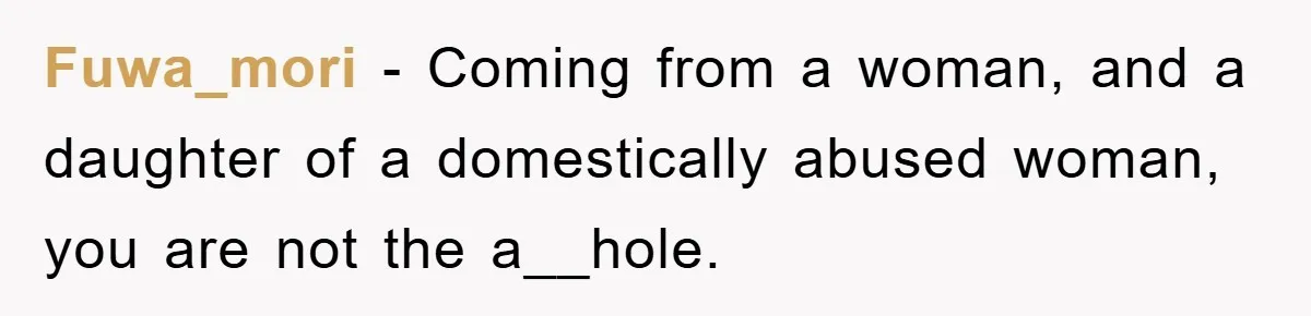 Fuwa_mori − Coming from a woman, and a daughter of a domestically abused woman, you are not the a__hole.