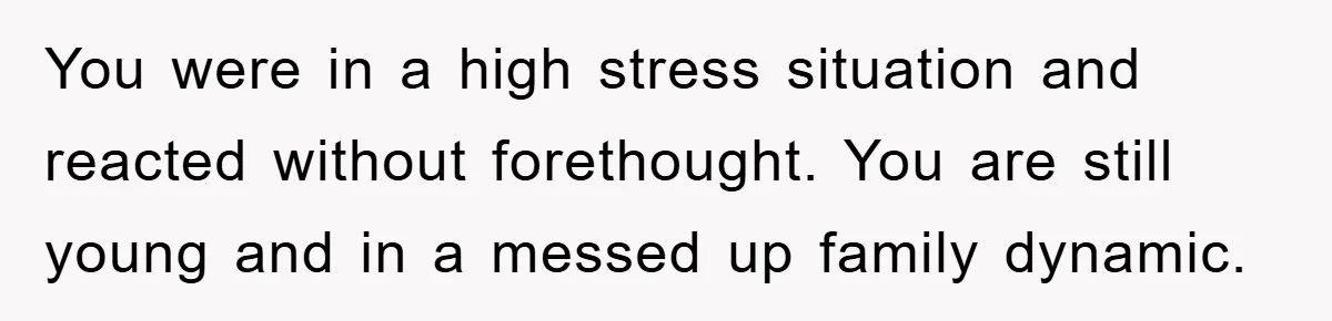 You were in a high stress situation and reacted without forethought. You are still young and in a messed up family dynamic.