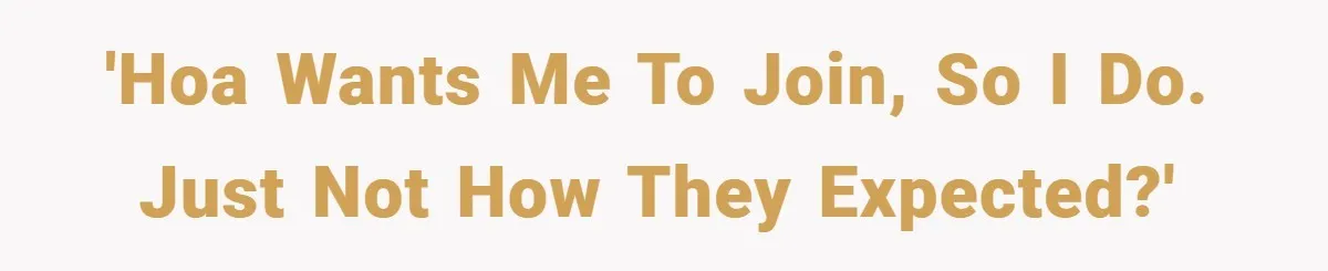 'HOA wants me to join, so I do. Just not how they expected?'