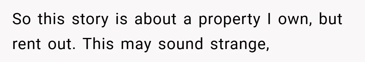 So this story is about a property I own, but rent out. This may sound strange,