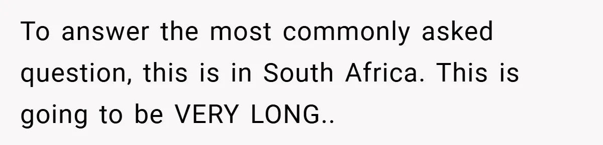 To answer the most commonly asked question, this is in South Africa. This is going to be VERY LONG..