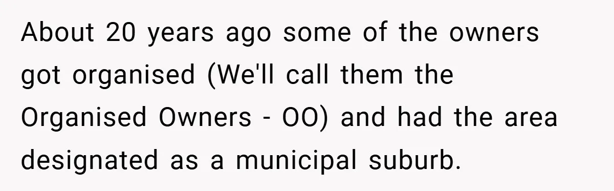 About 20 years ago some of the owners got organised (We'll call them the Organised Owners - OO) and had the area designated as a municipal suburb.