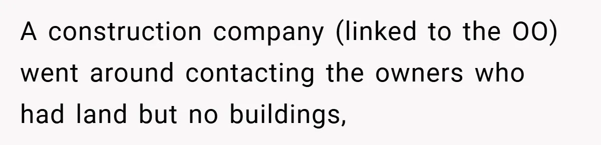 A construction company (linked to the OO) went around contacting the owners who had land but no buildings,