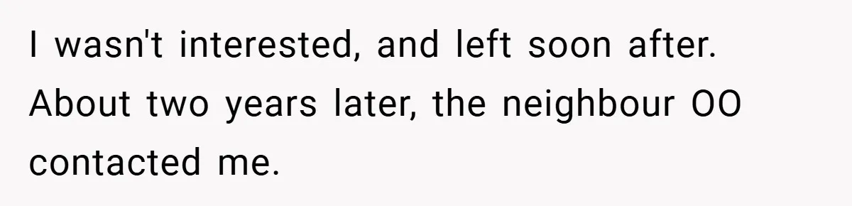 I wasn't interested, and left soon after. About two years later, the neighbour OO contacted me.