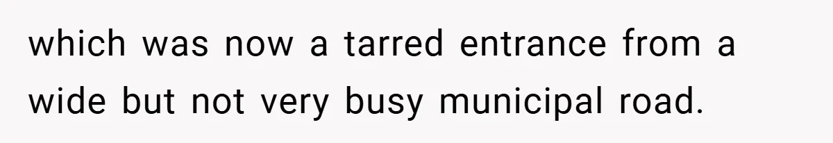 which was now a tarred entrance from a wide but not very busy municipal road.