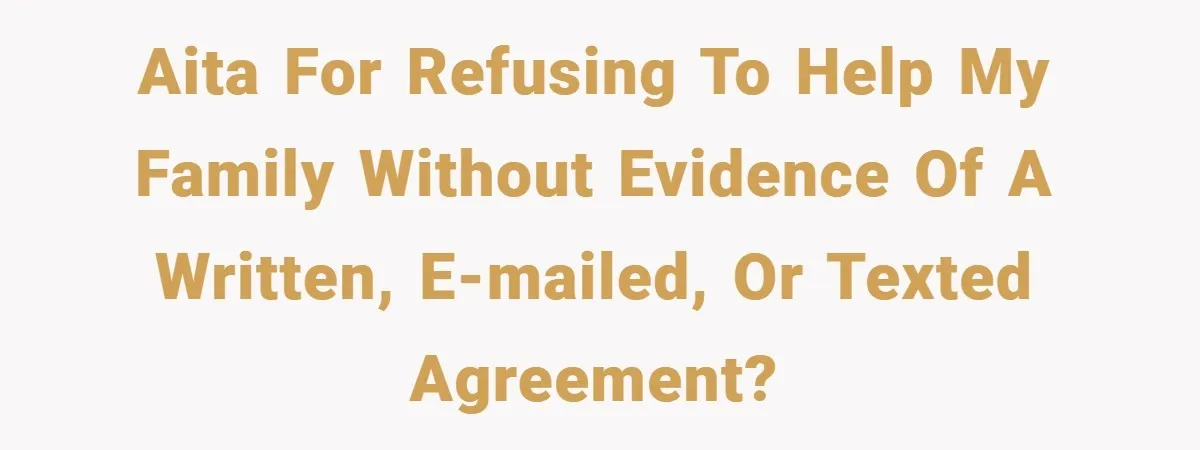 AITA for refusing to help my family without evidence of a written, e-mailed, or texted agreement?