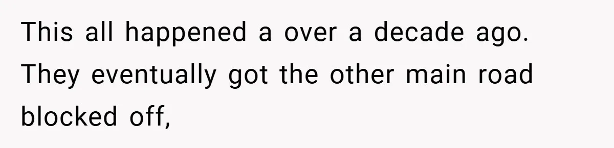 This all happened a over a decade ago. They eventually got the other main road blocked off,