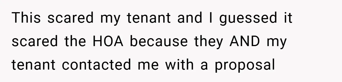This scared my tenant and I guessed it scared the HOA because they AND my tenant contacted me with a proposal