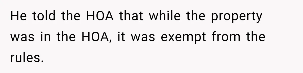 He told the HOA that while the property was in the HOA, it was exempt from the rules.