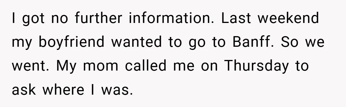 I got no further information. Last weekend my boyfriend wanted to go to Banff. So we went. My mom called me on Thursday to ask where I was.