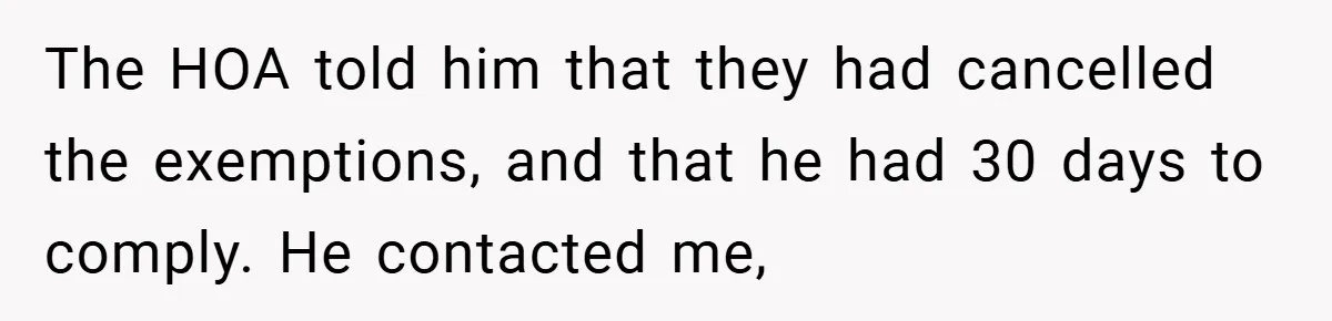 The HOA told him that they had cancelled the exemptions, and that he had 30 days to comply. He contacted me,