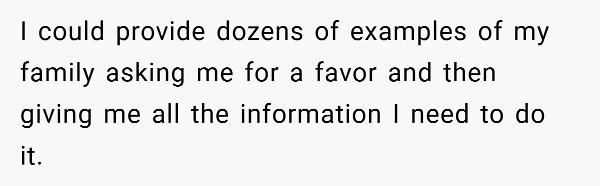 I could provide dozens of examples of my family asking me for a favor and then giving me all the information I need to do it.