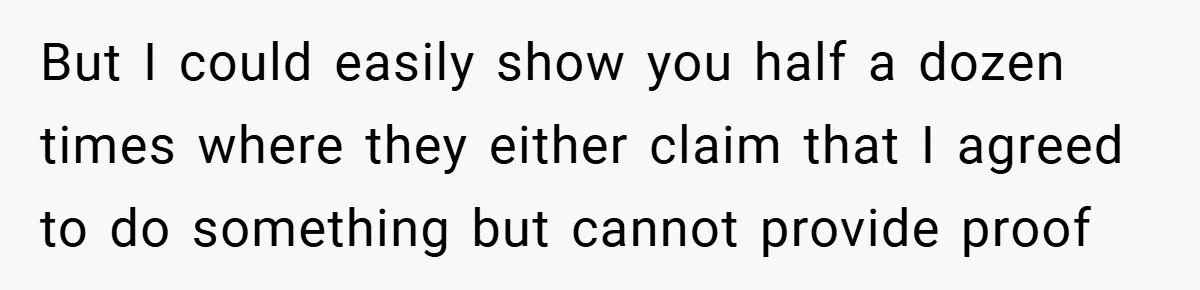 But I could easily show you half a dozen times where they either claim that I agreed to do something but cannot provide proof