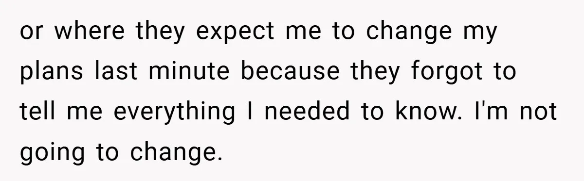 or where they expect me to change my plans last minute because they forgot to tell me everything I needed to know. I'm not going to change.