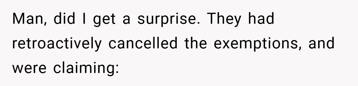 Man, did I get a surprise. They had retroactively cancelled the exemptions, and were claiming: