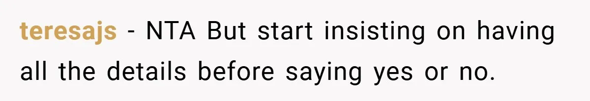 teresajs − NTA But start insisting on having all the details before saying yes or no.