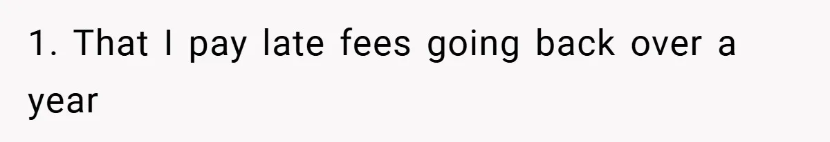 1. That I pay late fees going back over a year
