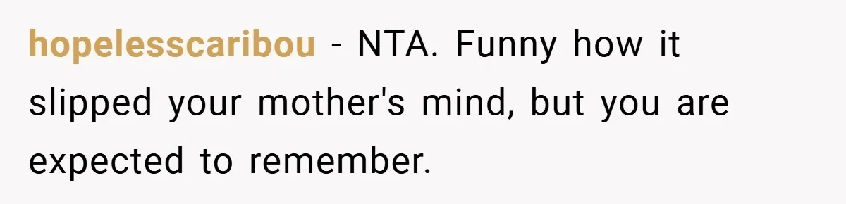 hopelesscaribou − NTA. Funny how it slipped your mother's mind, but you are expected to remember.