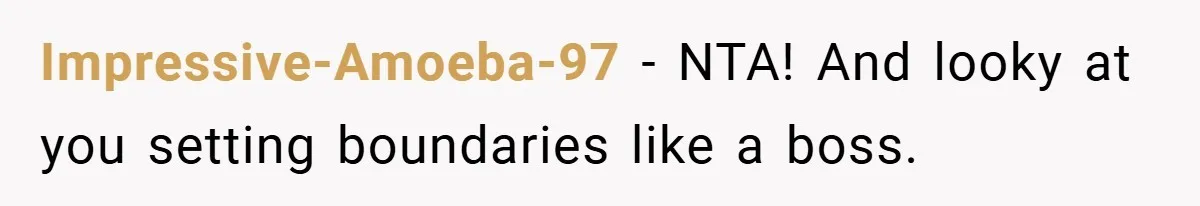 Impressive-Amoeba-97 − NTA! And looky at you setting boundaries like a boss.