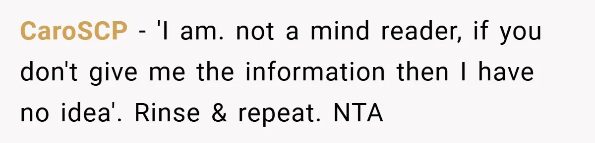 CaroSCP − 'I am. not a mind reader, if you don't give me the information then I have no idea'. Rinse & repeat. NTA