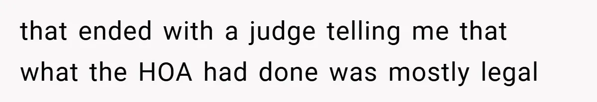 that ended with a judge telling me that what the HOA had done was mostly legal
