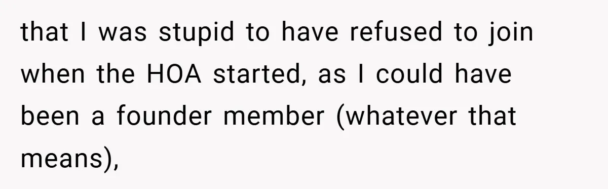 that I was stupid to have refused to join when the HOA started, as I could have been a founder member (whatever that means),