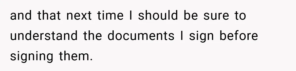 and that next time I should be sure to understand the documents I sign before signing them.