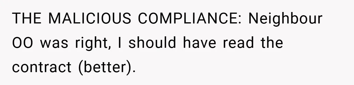 THE MALICIOUS COMPLIANCE: Neighbour OO was right, I should have read the contract (better).