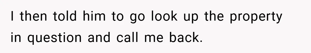 I then told him to go look up the property in question and call me back.