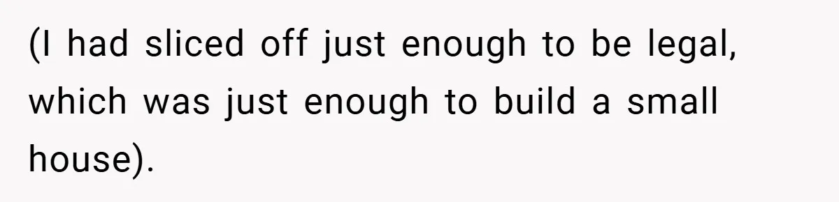 (I had sliced off just enough to be legal, which was just enough to build a small house).