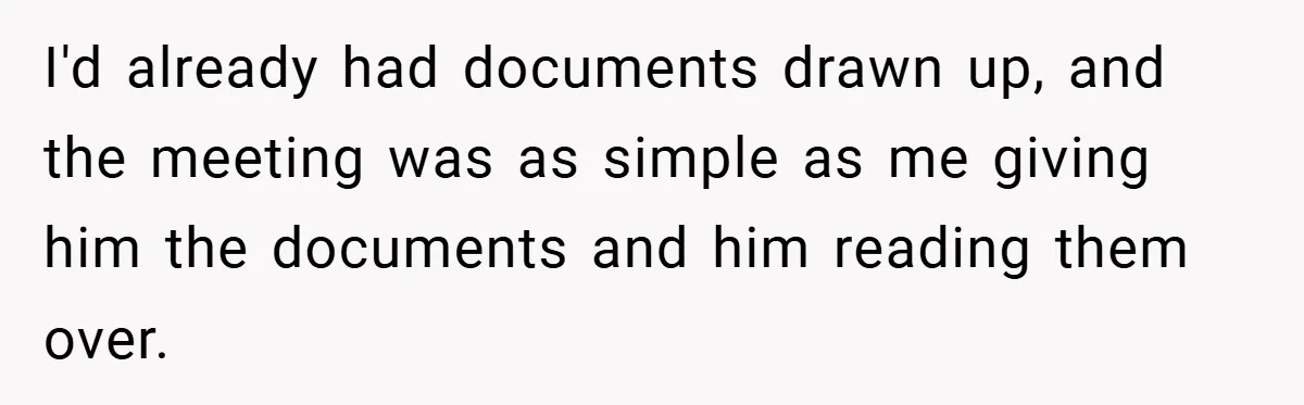 I'd already had documents drawn up, and the meeting was as simple as me giving him the documents and him reading them over.