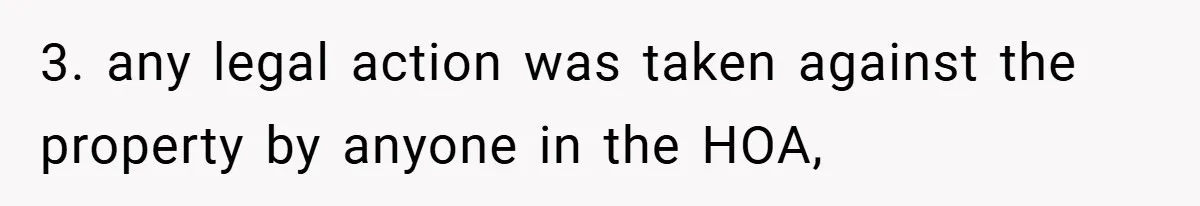 3. any legal action was taken against the property by anyone in the HOA,