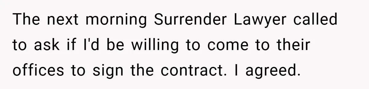The next morning Surrender Lawyer called to ask if I'd be willing to come to their offices to sign the contract. I agreed.