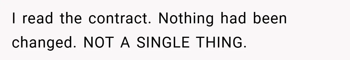 I read the contract. Nothing had been changed. NOT A SINGLE THING.