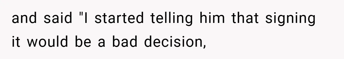 and said "I started telling him that signing it would be a bad decision,