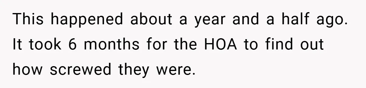 This happened about a year and a half ago. It took 6 months for the HOA to find out how screwed they were.