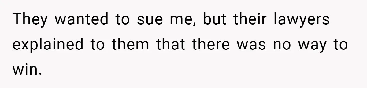 They wanted to sue me, but their lawyers explained to them that there was no way to win.